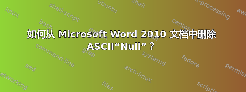 如何从 Microsoft Word 2010 文档中删除 ASCII“Null”？