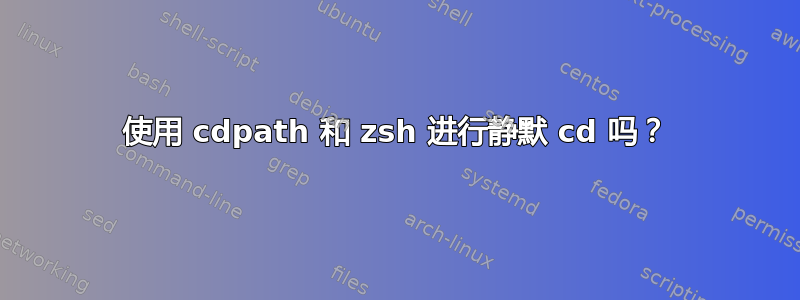 使用 cdpath 和 zsh 进行静默 cd 吗？