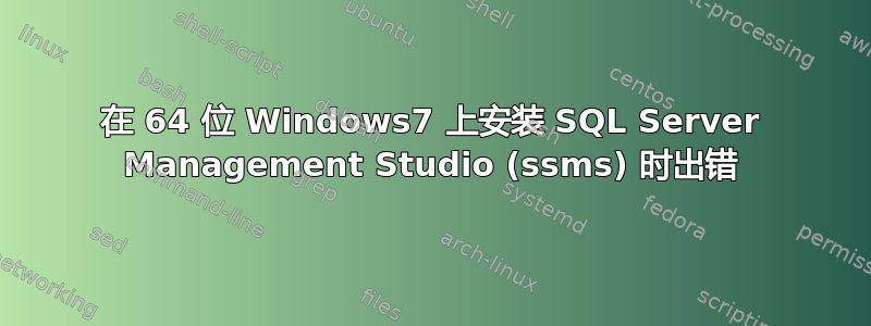 在 64 位 Windows7 上安装 SQL Server Management Studio (ssms) 时出错