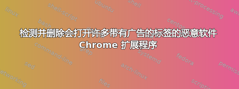 检测并删除会打开许多​​带有广告的标签的恶意软件 Chrome 扩展程序