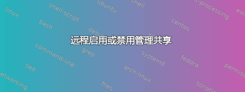 远程启用或禁用管理共享