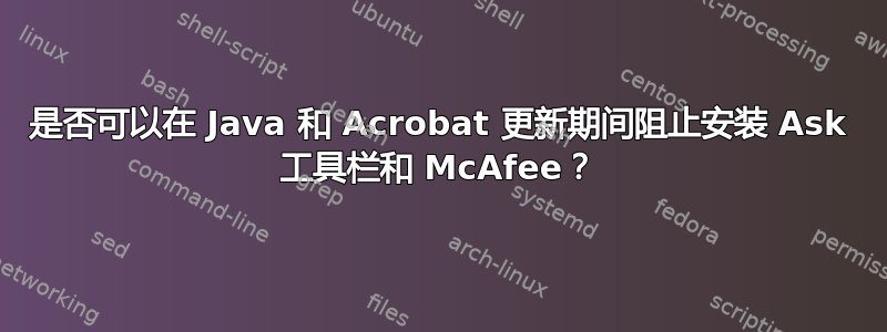 是否可以在 Java 和 Acrobat 更新期间阻止安装 Ask 工具栏和 McAfee？