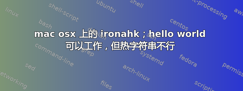 mac osx 上的 ironahk；hello world 可以工作，但热字符串不行