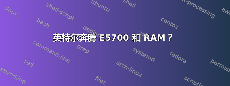 英特尔奔腾 E5700 和 RAM？