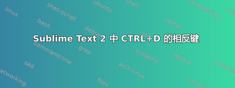 Sublime Text 2 中 CTRL+D 的相反键