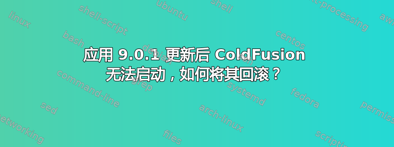 应用 9.0.1 更新后 ColdFusion 无法启动，如何将其回滚？