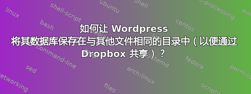 如何让 Wordpress 将其数据库保存在与其他文件相同的目录中（以便通过 Dropbox 共享）？