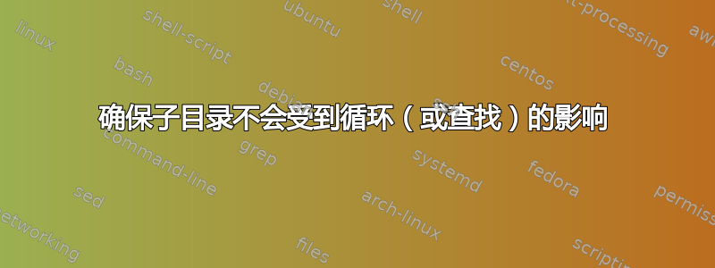 确保子目录不会受到循环（或查找）的影响