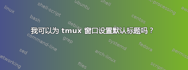 我可以为 tmux 窗口设置默认标题吗？