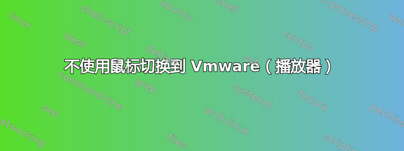 不使用鼠标切换到 Vmware（播放器）