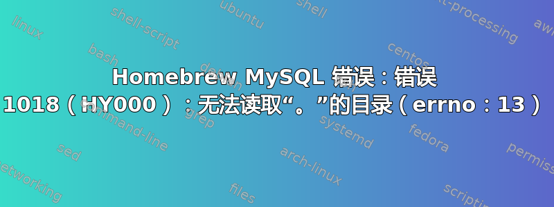 Homebrew MySQL 错误：错误 1018（HY000）：无法读取“。”的目录（errno：13）