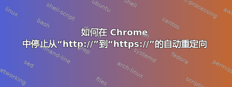 如何在 Chrome 中停止从“http://”到“https://”的自动重定向