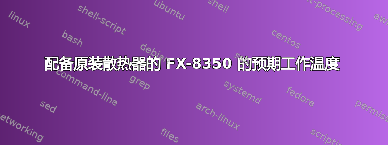 配备原装散热器的 FX-8350 的预期工作温度