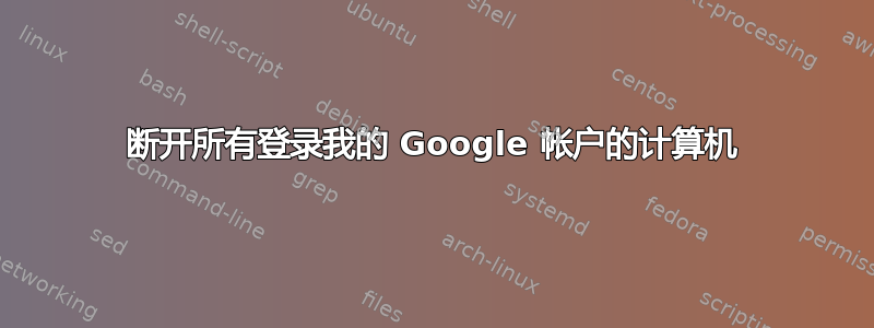 断开所有登录我的 Google 帐户的计算机