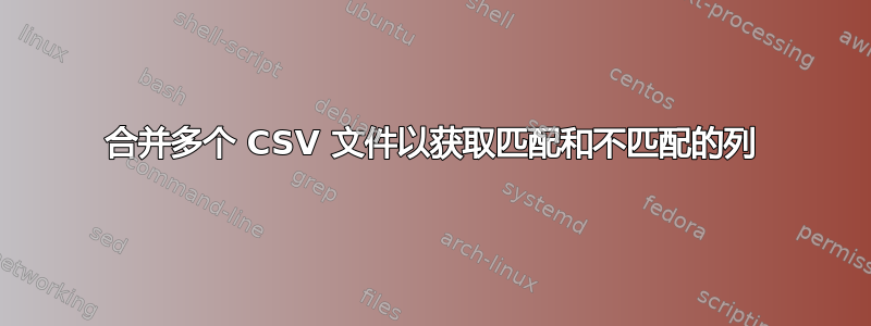 合并多个 CSV 文件以获取匹配和不匹配的列