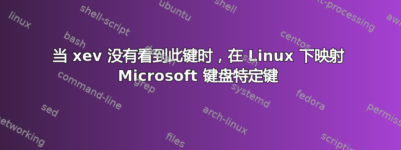 当 xev 没有看到此键时，在 Linux 下映射 Microsoft 键盘特定键