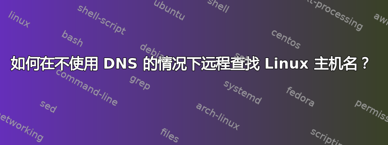 如何在不使用 DNS 的情况下远程查找 Linux 主机名？