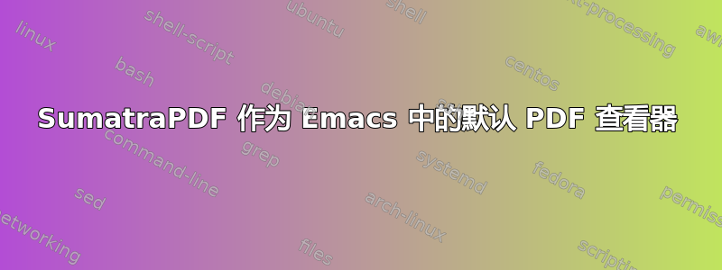 SumatraPDF 作为 Emacs 中的默认 PDF 查看器