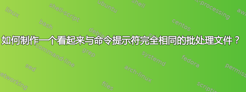 如何制作一个看起来与命令提示符完全相同的批处理文件？