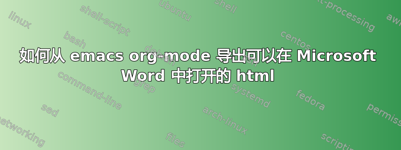 如何从 emacs org-mode 导出可以在 Microsoft Word 中打开的 html