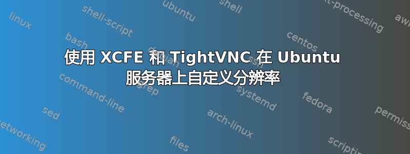 使用 XCFE 和 TightVNC 在 Ubuntu 服务器上自定义分辨率