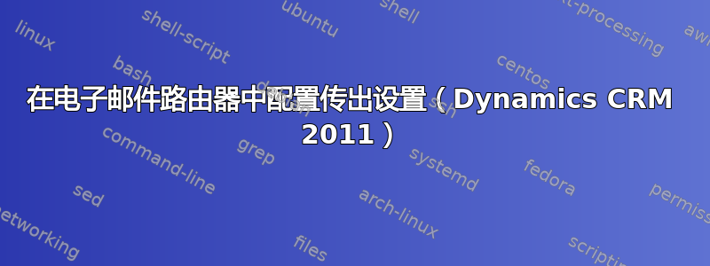 在电子邮件路由器中配置传出设置（Dynamics CRM 2011）