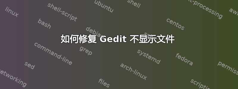 如何修复 Gedit 不显示文件