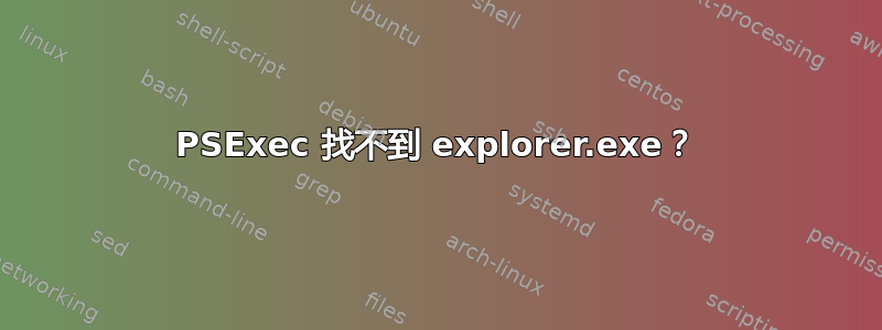 PSExec 找不到 explorer.exe？