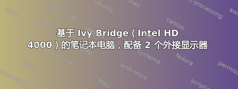 基于 Ivy Bridge（Intel HD 4000）的笔记本电脑，配备 2 个外接显示器