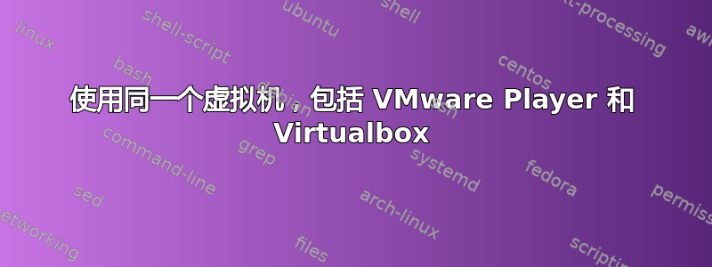 使用同一个虚拟机，包括 VMware Player 和 Virtualbox