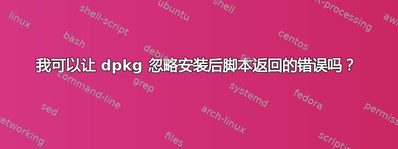 我可以让 dpkg 忽略安装后脚本返回的错误吗？