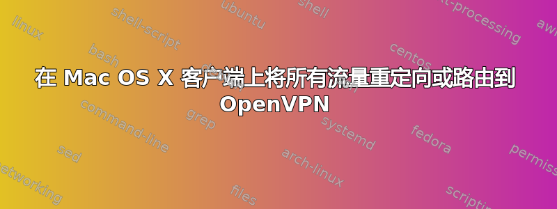 在 Mac OS X 客户端上将所有流量重定向或路由到 OpenVPN