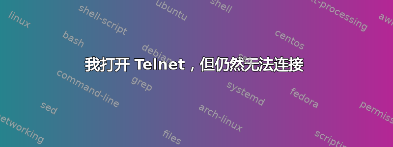 我打开 Telnet，但仍然无法连接