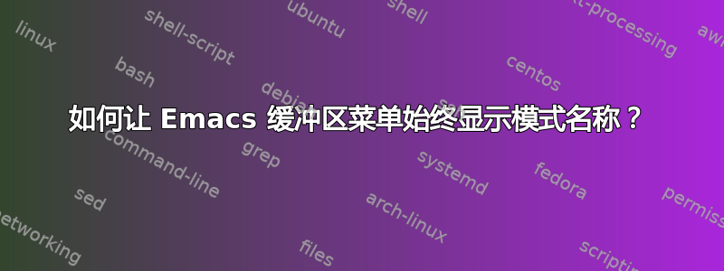 如何让 Emacs 缓冲区菜单始终显示模式名称？