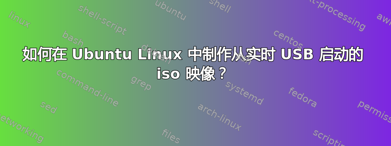 如何在 Ubuntu Linux 中制作从实时 USB 启动的 iso 映像？