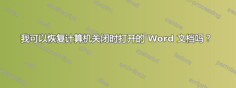 我可以恢复计算机关闭时打开的 Word 文档吗？