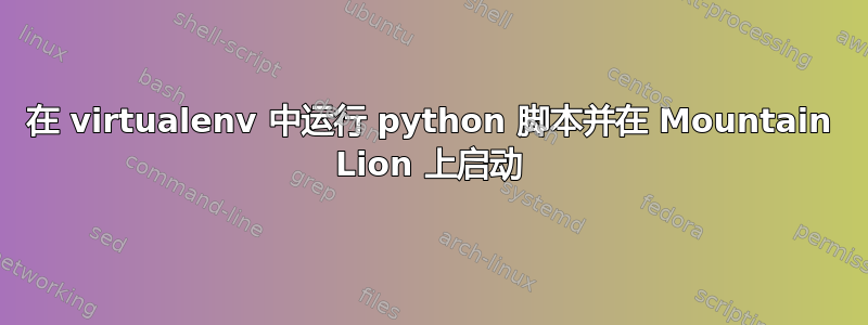 在 virtualenv 中运行 python 脚本并在 Mountain Lion 上启动