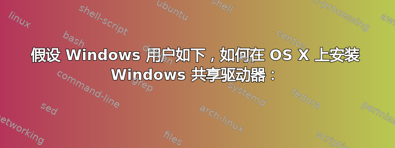 假设 Windows 用户如下，如何在 OS X 上安装 Windows 共享驱动器：