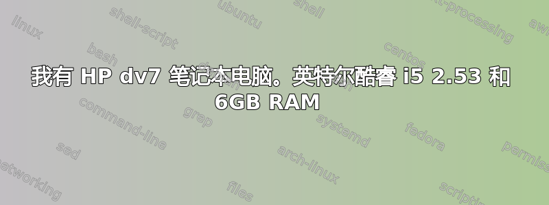 我有 HP dv7 笔记本电脑。英特尔酷睿 i5 2.53 和 6GB RAM 