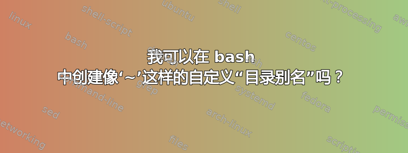 我可以在 bash 中创建像‘~’这样的自定义“目录别名”吗？