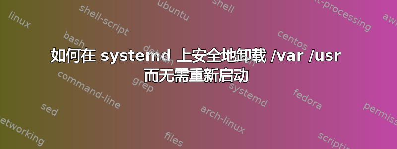 如何在 systemd 上安全地卸载 /var /usr 而无需重新启动