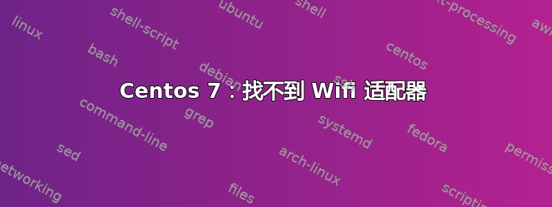 Centos 7：找不到 Wifi 适配器