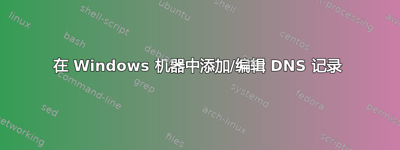 在 Windows 机器中添加/编辑 DNS 记录