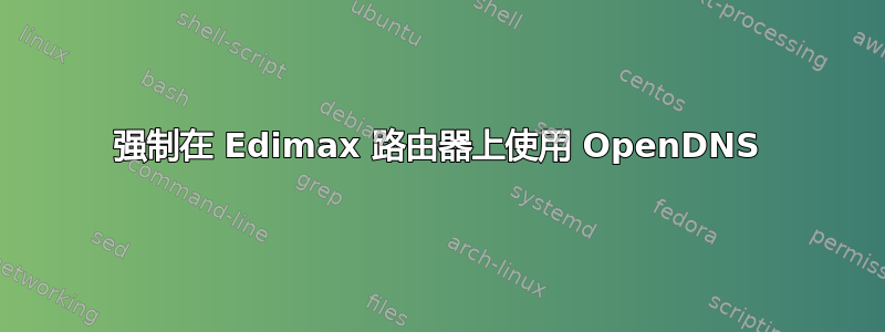 强制在 Edimax 路由器上使用 OpenDNS