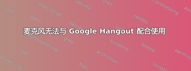 麦克风无法与 Google Hangout 配合使用