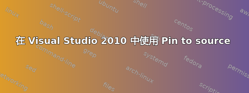 在 Visual Studio 2010 中使用 Pin to source