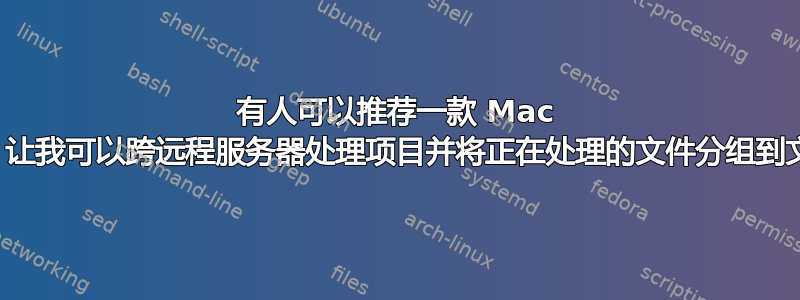 有人可以推荐一款 Mac 文本编辑器，让我可以跨远程服务器处理项目并将正在处理的文件分组到文件夹中吗？