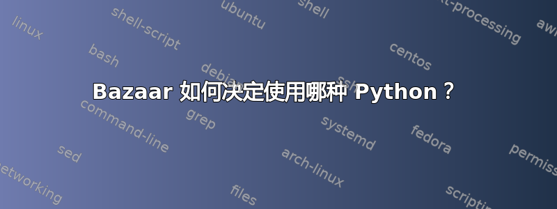 Bazaar 如何决定使用哪种 Python？