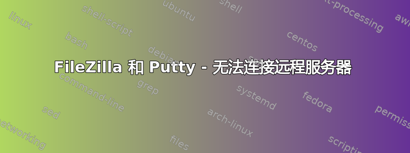 FileZilla 和 Putty - 无法连接远程服务器