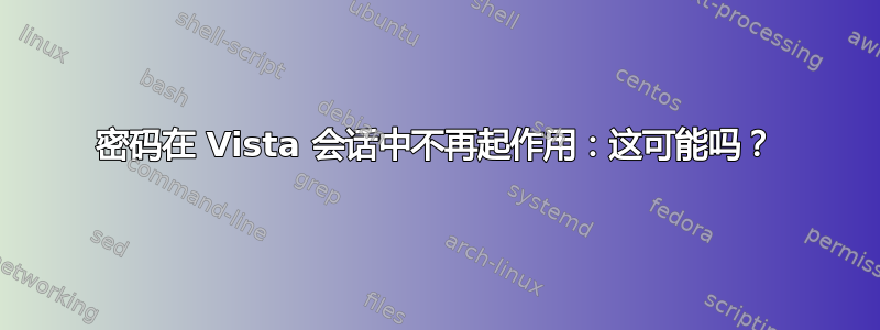 密码在 Vista 会话中不再起作用：这可能吗？